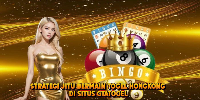 Strategi Jitu Bermain Togel HONGKONG di Situs Gtatogel
